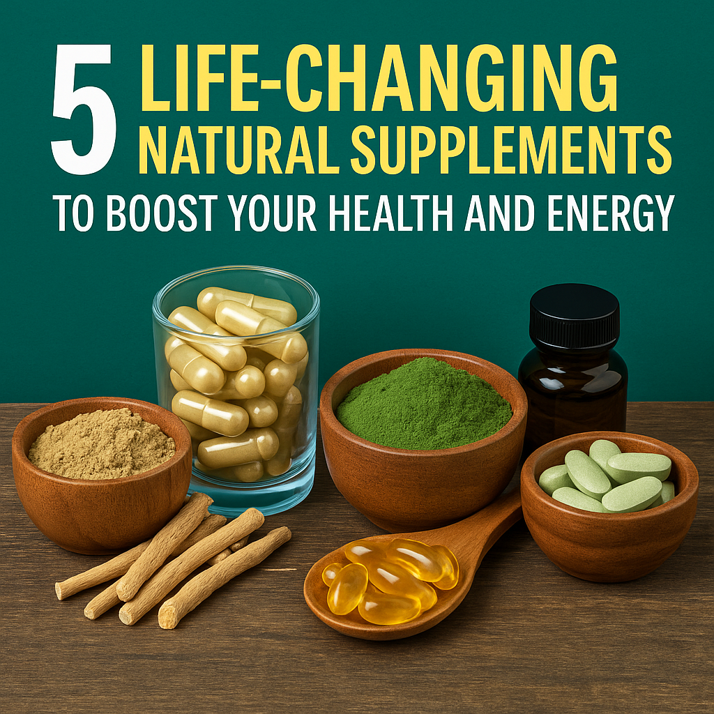 5 Life-Changing Natural Supplements to Boost Your Health and Energy